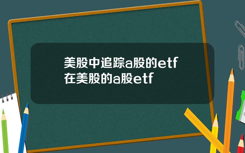 美股中追踪a股的etf 在美股的a股etf